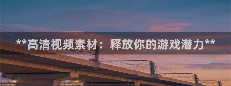 蓝狮在线注册地址查询：**高清视频素材：释放你的游戏潜力**