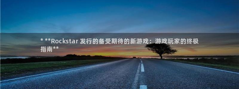 蓝狮子上市：* **Rockstar 发行的备受期待的新游戏：游戏玩家的终极
指南**