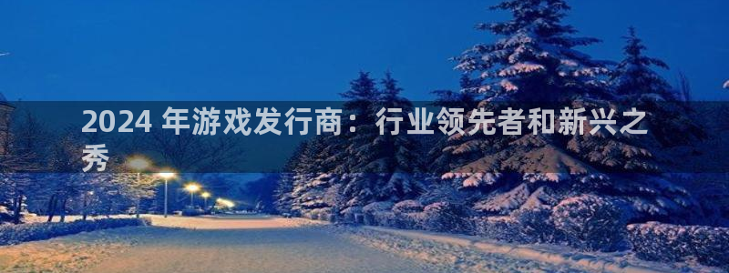蓝狮在线注册方法有哪些呢：2024 年游戏发行商：行业领先者和新兴之
秀