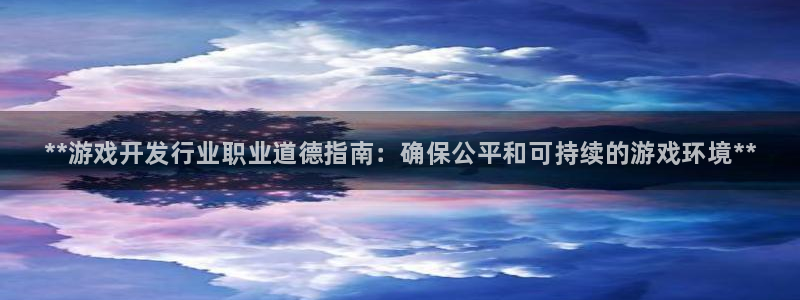 蓝狮在线注册地址查询官网：**游戏开发行业职业道德指南：确保公平和可持续的游戏环境**