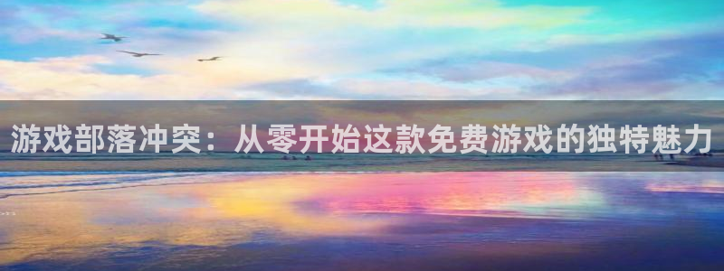 蓝狮科技：游戏部落冲突：从零开始这款免费游戏的独特魅力