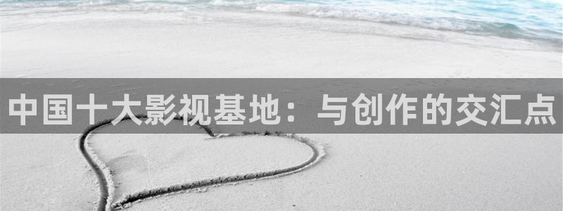 熊猫电影yy8y2：中国十大影视基地：与创作的交汇点